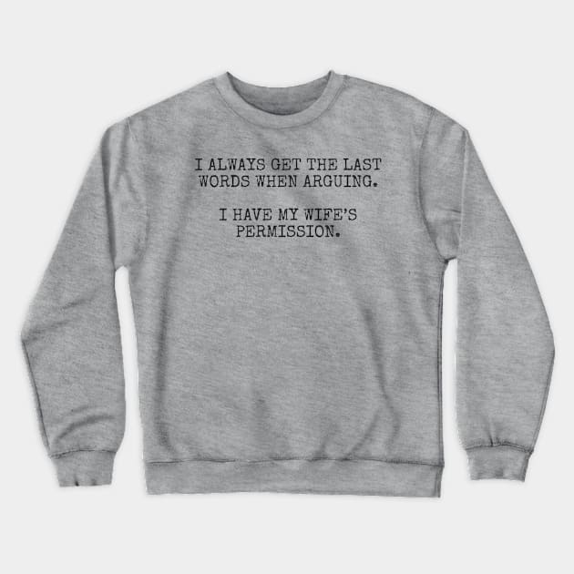 I always get the last words when arguing. I have my wife's permission. Crewneck Sweatshirt by Among the Leaves Apparel